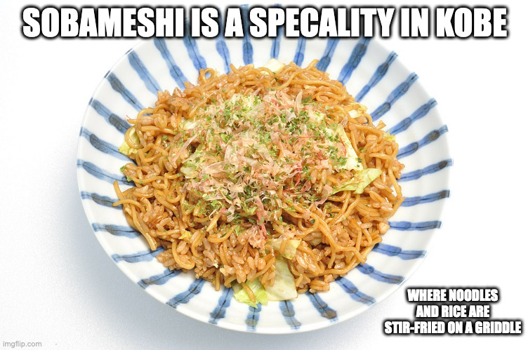 Sobameshi | SOBAMESHI IS A SPECALITY IN KOBE; WHERE NOODLES AND RICE ARE STIR-FRIED ON A GRIDDLE | image tagged in food,memes | made w/ Imgflip meme maker