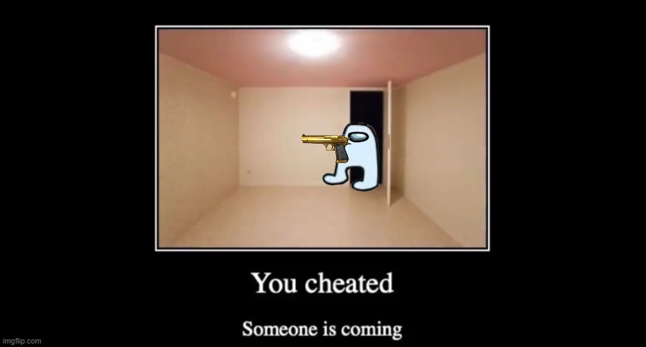 You cheated. Someone is coming | image tagged in you cheated someone is coming,the backrooms,amogus | made w/ Imgflip meme maker