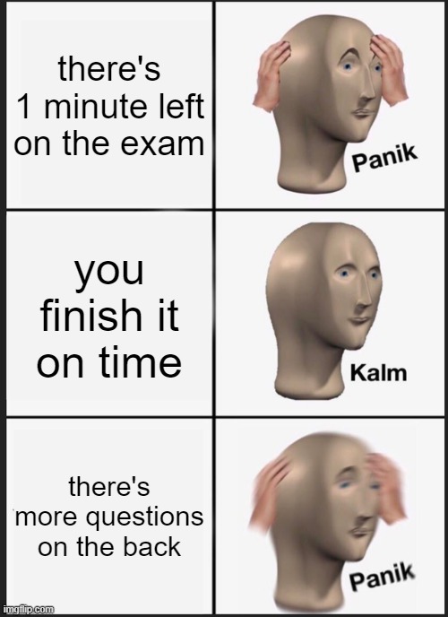 Panik Kalm Panik | there's 1 minute left on the exam; you finish it on time; there's more questions on the back | image tagged in memes,panik kalm panik | made w/ Imgflip meme maker