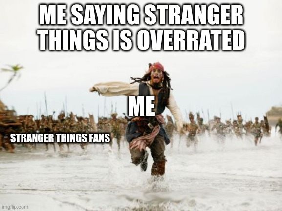 Jack Sparrow Being Chased | ME SAYING STRANGER THINGS IS OVERRATED; ME; STRANGER THINGS FANS | image tagged in memes,jack sparrow being chased | made w/ Imgflip meme maker