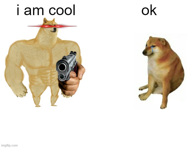 i am cool | i am cool; ok | image tagged in memes,buff doge vs cheems | made w/ Imgflip meme maker