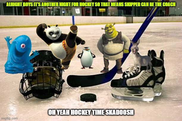 hockey night with the dreamworks crew | ALRIGHT BOYS IT'S ANOTHER NIGHT FOR HOCKEY SO THAT MEANS SKIPPER CAN BE THE COACH; OH YEAH HOCKEY TIME SKADOOSH | image tagged in hockey,dreamworks,universal studios,buddies,memes | made w/ Imgflip meme maker