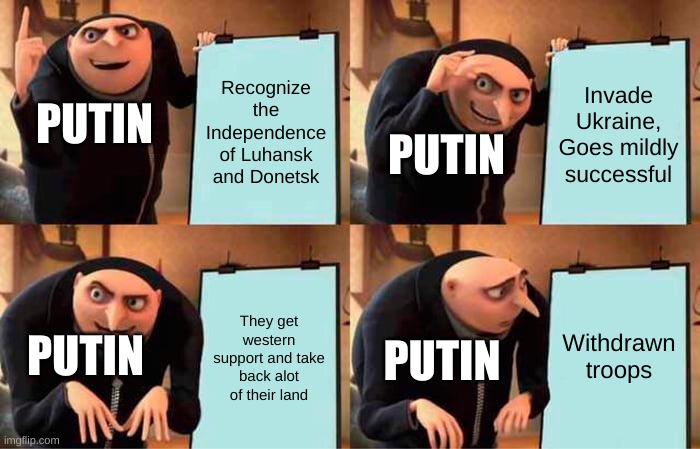 Gru's Plan Meme | Recognize the Independence of Luhansk and Donetsk; Invade Ukraine, Goes mildly successful; PUTIN; PUTIN; Withdrawn troops; They get western support and take back alot of their land; PUTIN; PUTIN | image tagged in memes,gru's plan,ukraine | made w/ Imgflip meme maker