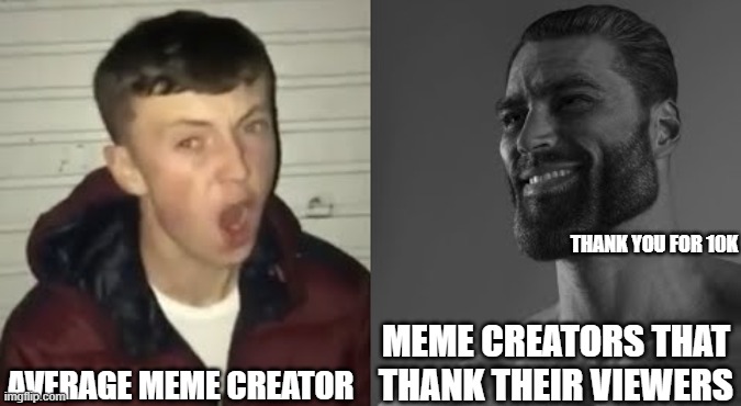 you guys are awesome | THANK YOU FOR 10K; AVERAGE MEME CREATOR; MEME CREATORS THAT THANK THEIR VIEWERS | image tagged in average enjoyer meme | made w/ Imgflip meme maker
