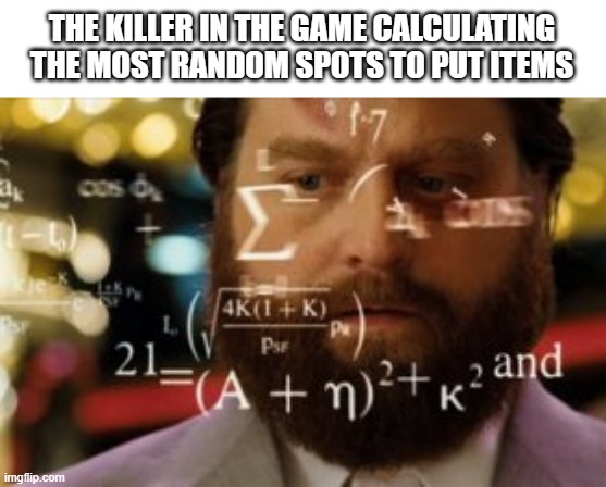 Trying to calculate how much sleep I can get | THE KILLER IN THE GAME CALCULATING THE MOST RANDOM SPOTS TO PUT ITEMS | image tagged in trying to calculate how much sleep i can get | made w/ Imgflip meme maker