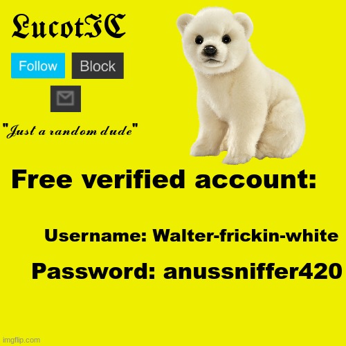 Free verified account because yes | Free verified account:; Username: Walter-frickin-white; Password: anussniffer420 | image tagged in lucotic polar bear announcement template | made w/ Imgflip meme maker