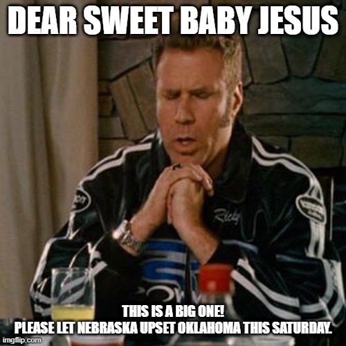 Dear Sweet Baby Jesus | DEAR SWEET BABY JESUS; THIS IS A BIG ONE!
 PLEASE LET NEBRASKA UPSET OKLAHOMA THIS SATURDAY. | image tagged in dear sweet baby jesus | made w/ Imgflip meme maker