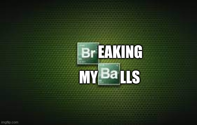 EAKING; MY        LLS | made w/ Imgflip meme maker