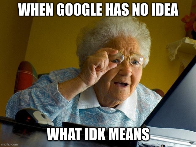 Grandma Finds The Internet | WHEN GOOGLE HAS NO IDEA; WHAT IDK MEANS | image tagged in memes,grandma finds the internet | made w/ Imgflip meme maker