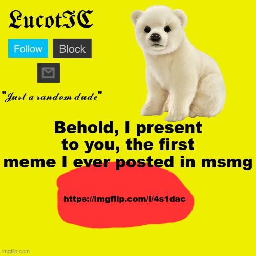 Also it is in the comments | Behold, I present to you, the first meme I ever posted in msmg; https://imgflip.com/i/4s1dac | image tagged in lucotic polar bear announcement template | made w/ Imgflip meme maker