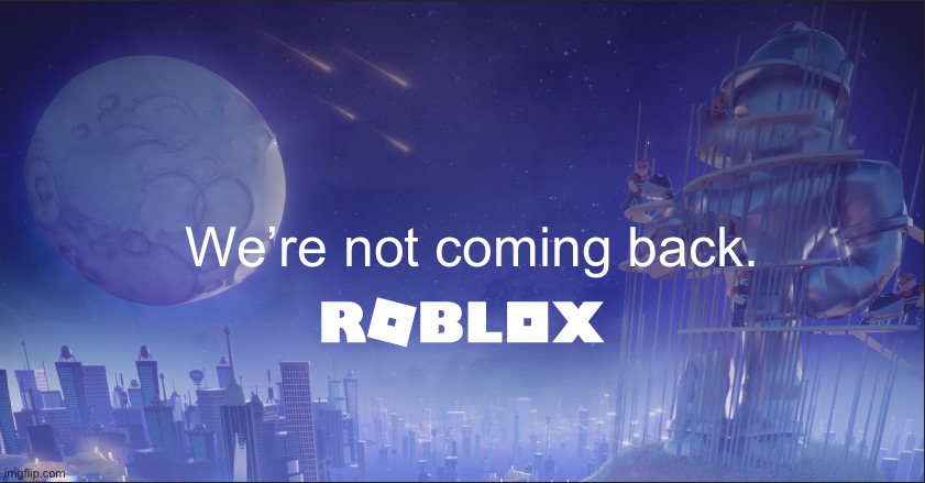 roblox down | We’re not coming back. | image tagged in roblox down | made w/ Imgflip meme maker