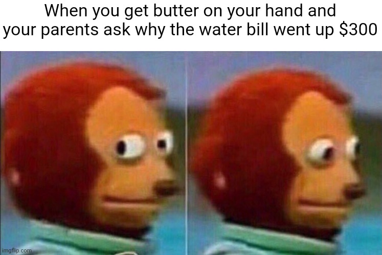 Monkey looking away | When you get butter on your hand and your parents ask why the water bill went up $300 | image tagged in monkey looking away,memes | made w/ Imgflip meme maker