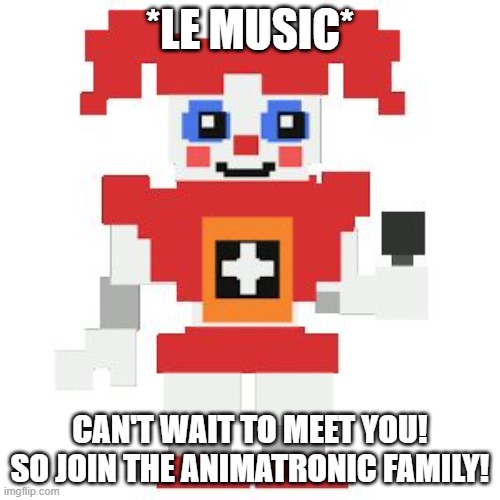 song: join us for a bite- jt machinima, have fun! :) | *LE MUSIC*; CAN'T WAIT TO MEET YOU! SO JOIN THE ANIMATRONIC FAMILY! | image tagged in circus baby pixl | made w/ Imgflip meme maker