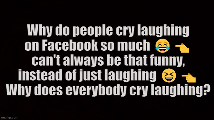 Nervous Cover | Why do people cry laughing on Facebook so much 😂👈 can't always be that funny,
instead of just laughing 😆👈 Why does everybody cry laughing? | image tagged in facebook,laughing,lmfao,lol,funny,rotflmfao | made w/ Imgflip meme maker