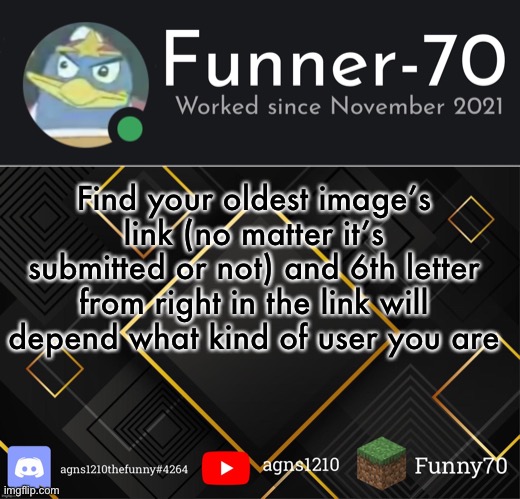 Funner-70’s Announcement | Find your oldest image’s link (no matter it’s submitted or not) and 6th letter from right in the link will depend what kind of user you are | image tagged in funner-70 s announcement | made w/ Imgflip meme maker