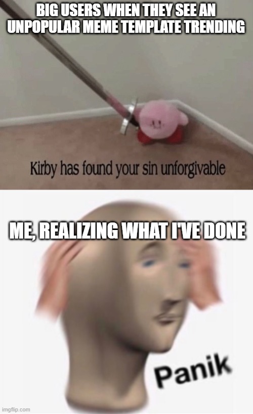 Wow, 2 for 1 | BIG USERS WHEN THEY SEE AN UNPOPULAR MEME TEMPLATE TRENDING; ME, REALIZING WHAT I'VE DONE | image tagged in kirby has found your sin unforgivable | made w/ Imgflip meme maker