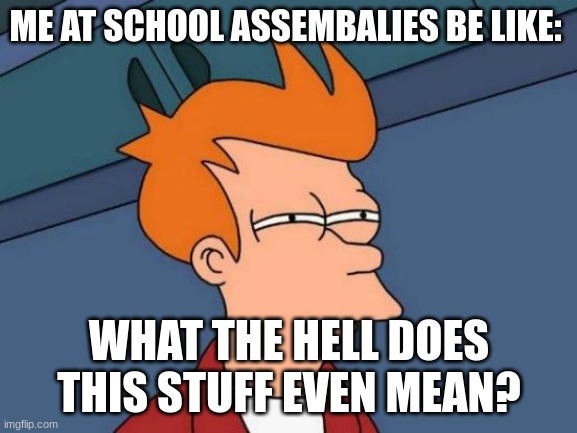 OOHOOOOHHHOOOOOOHHHHOOO | ME AT SCHOOL ASSEMBALIES BE LIKE:; WHAT THE HELL DOES THIS STUFF EVEN MEAN? | image tagged in memes,futurama fry | made w/ Imgflip meme maker