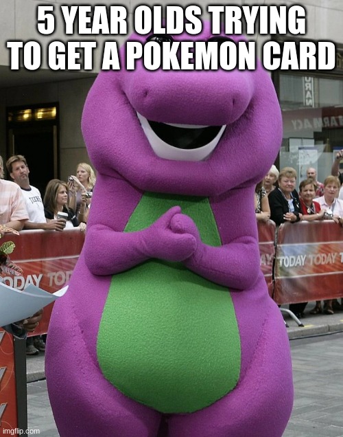 barney is a dinosaur | 5 YEAR OLDS TRYING TO GET A POKEMON CARD | image tagged in barney,pokemon | made w/ Imgflip meme maker