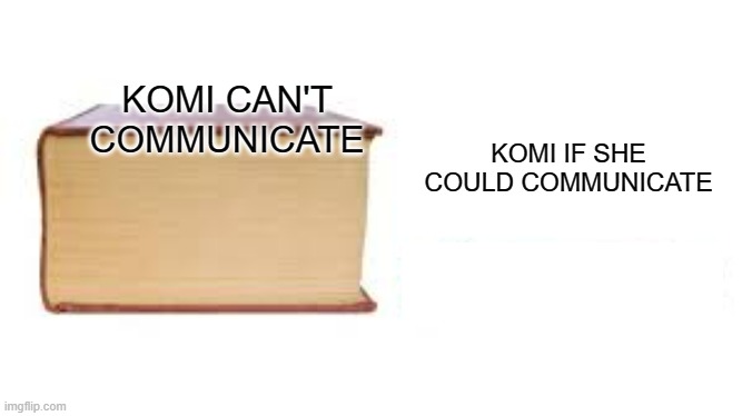 Komi can communicate | KOMI IF SHE COULD COMMUNICATE; KOMI CAN'T COMMUNICATE | image tagged in big book small book | made w/ Imgflip meme maker