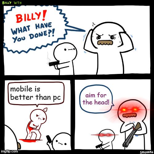Billy, What Have You Done | mobile is better than pc aim for the head! | image tagged in billy what have you done | made w/ Imgflip meme maker