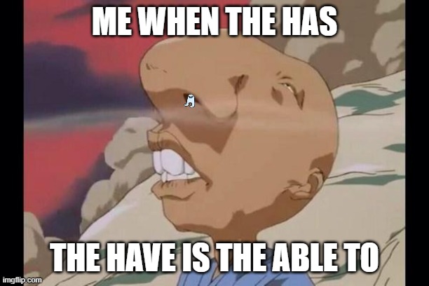 SNIFF | ME WHEN THE HAS; THE HAVE IS THE ABLE TO | image tagged in sniff | made w/ Imgflip meme maker