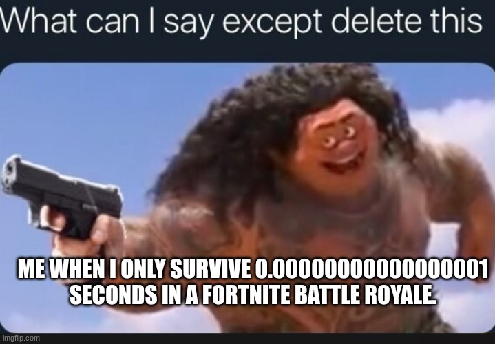 why must you harm this way | ME WHEN I ONLY SURVIVE 0.00000000000000001 SECONDS IN A FORTNITE BATTLE ROYALE. | image tagged in what can i say except delete this,anti furry,shrek for five minutes | made w/ Imgflip meme maker