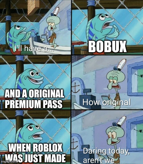 bobux | BOBUX; AND A ORIGINAL PREMIUM PASS; WHEN ROBLOX WAS JUST MADE | image tagged in daring today aren't we squidward | made w/ Imgflip meme maker