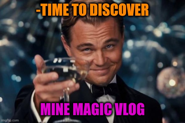 Leonardo Dicaprio Cheers Meme | -TIME TO DISCOVER MINE MAGIC VLOG | image tagged in memes,leonardo dicaprio cheers | made w/ Imgflip meme maker