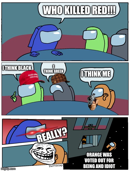 Among Us Meeting | WHO KILLED RED!!! I THINK BLACK; I THINK GREEN; I THINK ME; REALLY? ORANGE WAS VOTED OUT FOR BEING AND IDIOT | image tagged in among us meeting | made w/ Imgflip meme maker