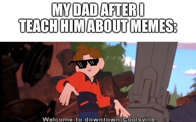 "I AM DA OFFICIAL MEMER" | MY DAD AFTER I TEACH HIM ABOUT MEMES: | image tagged in welcome to downtown coolsville,dad joke,meme | made w/ Imgflip meme maker