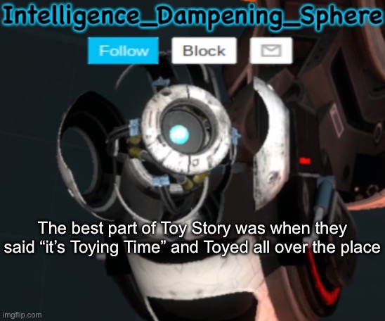The best part of Toy Story was when they said “it’s Toying Time” and Toyed all over the place | image tagged in wheatley temp 2 reworked,portal 2,wheatley | made w/ Imgflip meme maker