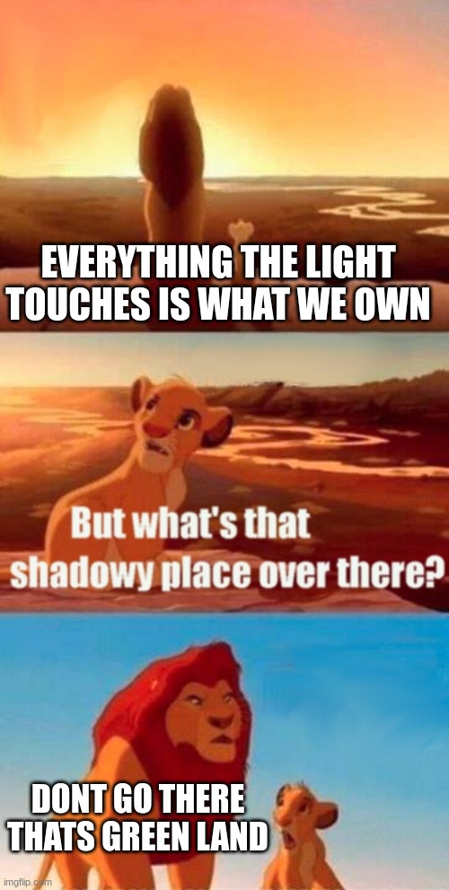 Simba Shadowy Place | EVERYTHING THE LIGHT TOUCHES IS WHAT WE OWN; DON'T GO THERE THATS GREEN LAND | image tagged in memes,simba shadowy place | made w/ Imgflip meme maker