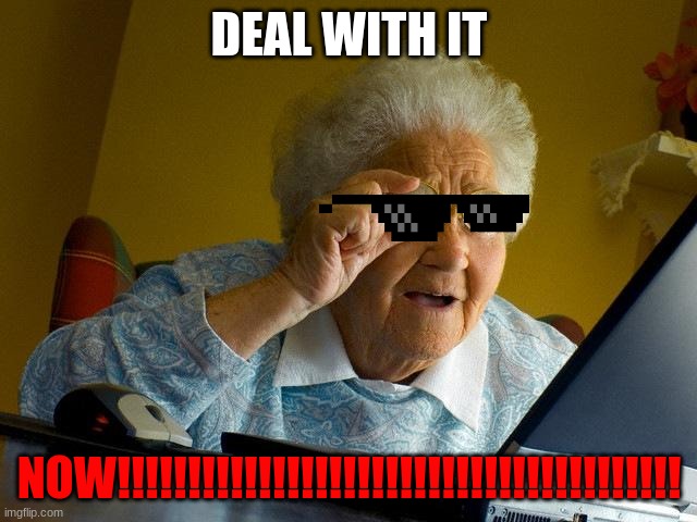 Grandma Finds The Internet Meme |  DEAL WITH IT; NOW!!!!!!!!!!!!!!!!!!!!!!!!!!!!!!!!!!!!!!!! | image tagged in memes,grandma finds the internet | made w/ Imgflip meme maker