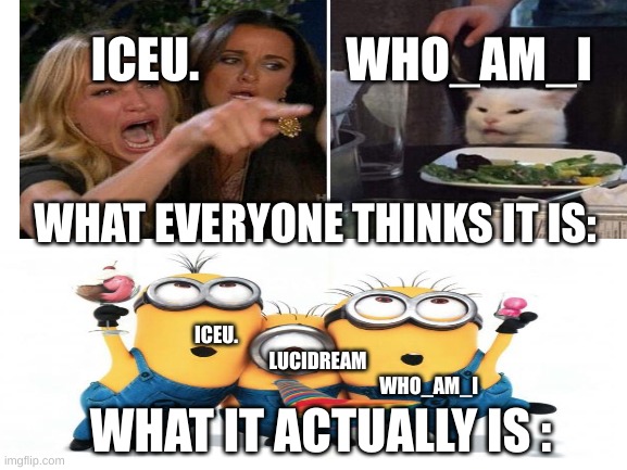 Relatable | ICEU. WHO_AM_I; WHAT EVERYONE THINKS IT IS:; ICEU.                                                          LUCIDREAM    
                                                                       WHO_AM_I; WHAT IT ACTUALLY IS : | image tagged in iceu,who_am_i,memes,dank,funny | made w/ Imgflip meme maker