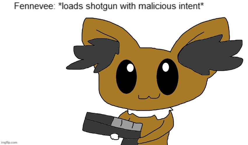 I just looked at what people are doing to my sweet innocent child; eevee | image tagged in fennevee loads shotgun with malicious intent | made w/ Imgflip meme maker