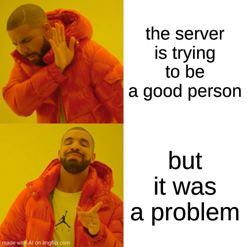 Drake Hotline Bling | the server is trying to be a good person; but it was a problem | image tagged in memes,drake hotline bling | made w/ Imgflip meme maker