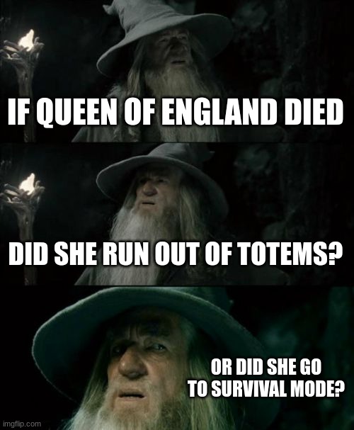 rip queen of england #2 | IF QUEEN OF ENGLAND DIED; DID SHE RUN OUT OF TOTEMS? OR DID SHE GO TO SURVIVAL MODE? | image tagged in memes,confused gandalf,queen elizabeth | made w/ Imgflip meme maker