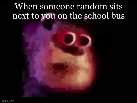 Yes | When someone random sits next to you on the school bus | image tagged in sully mmmmmmmm | made w/ Imgflip meme maker