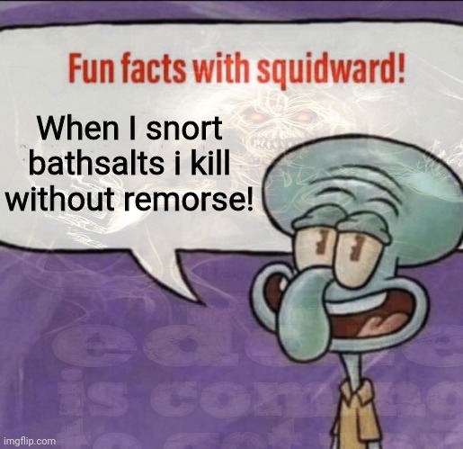 When I snort bathsalts i kill without remorse! | made w/ Imgflip meme maker