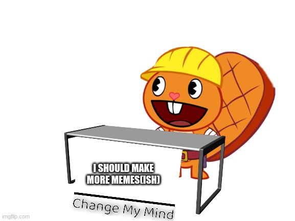 change my mind | I SHOULD MAKE MORE MEMES(ISH) | made w/ Imgflip meme maker