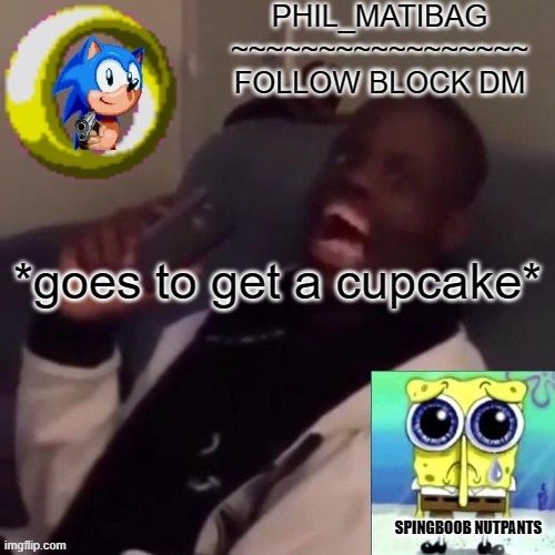 Phil_matibag announcement | *goes to get a cupcake* | image tagged in phil_matibag announcement | made w/ Imgflip meme maker