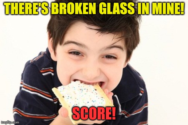 THERE'S BROKEN GLASS IN MINE! SCORE! | made w/ Imgflip meme maker