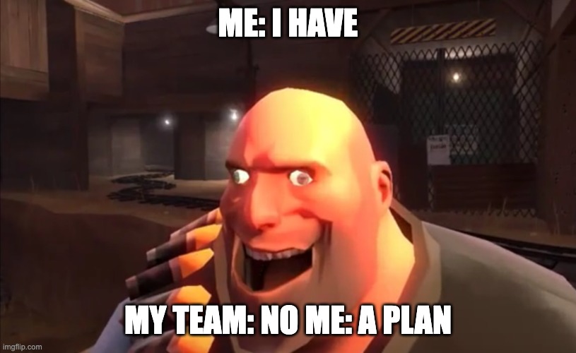 TF2 Heavy: I HAVE PLAN | ME: I HAVE; MY TEAM: NO ME: A PLAN | image tagged in tf2 heavy i have plan,tf2,video games,gaming | made w/ Imgflip meme maker