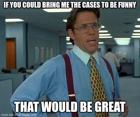 That Would Be Great | IF YOU COULD BRING ME THE CASES TO BE FUNNY; THAT WOULD BE GREAT | image tagged in memes,that would be great | made w/ Imgflip meme maker