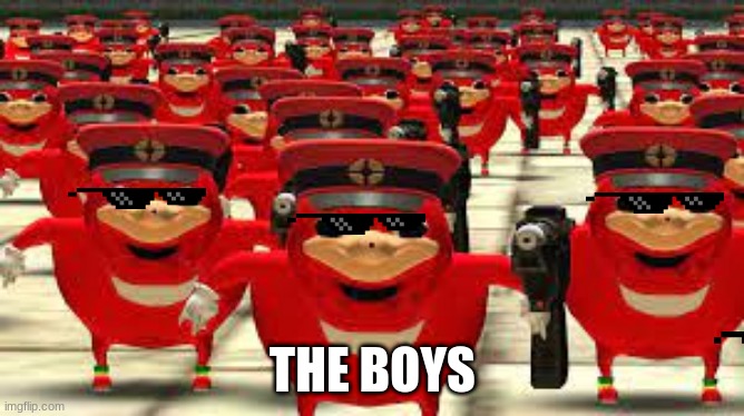 THE BOYS | image tagged in ugandan knuckles army | made w/ Imgflip meme maker