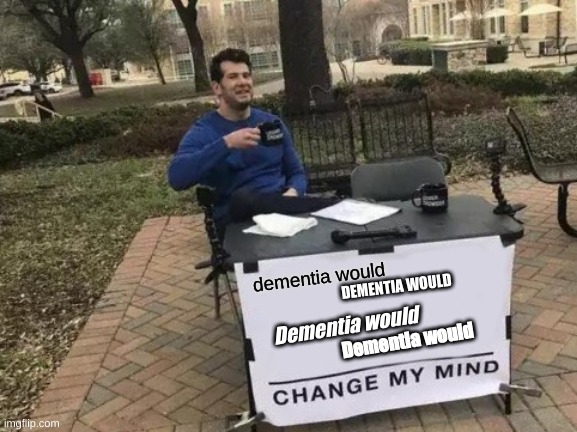 Change My Mind Meme | dementia would; DEMENTIA WOULD; Dementia would; Dementia would | image tagged in memes,change my mind | made w/ Imgflip meme maker