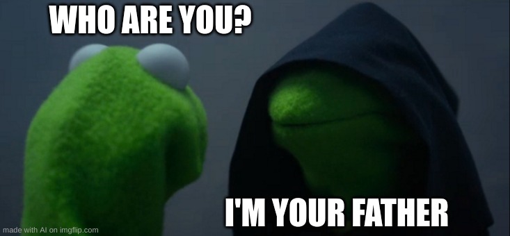 Evil Kermit | WHO ARE YOU? I'M YOUR FATHER | image tagged in memes,evil kermit | made w/ Imgflip meme maker