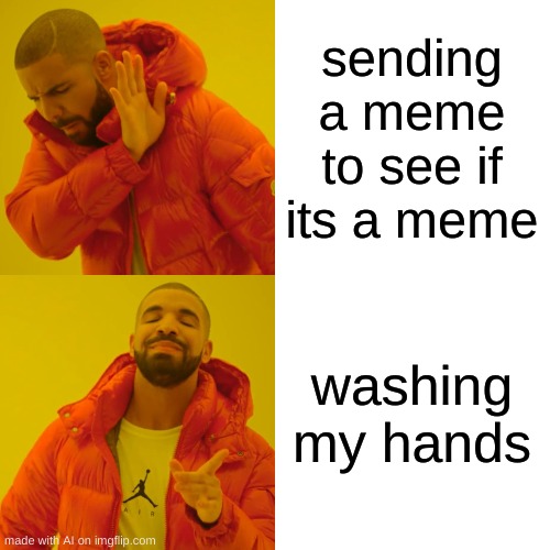 Drake Hotline Bling | sending a meme to see if its a meme; washing my hands | image tagged in memes,drake hotline bling | made w/ Imgflip meme maker