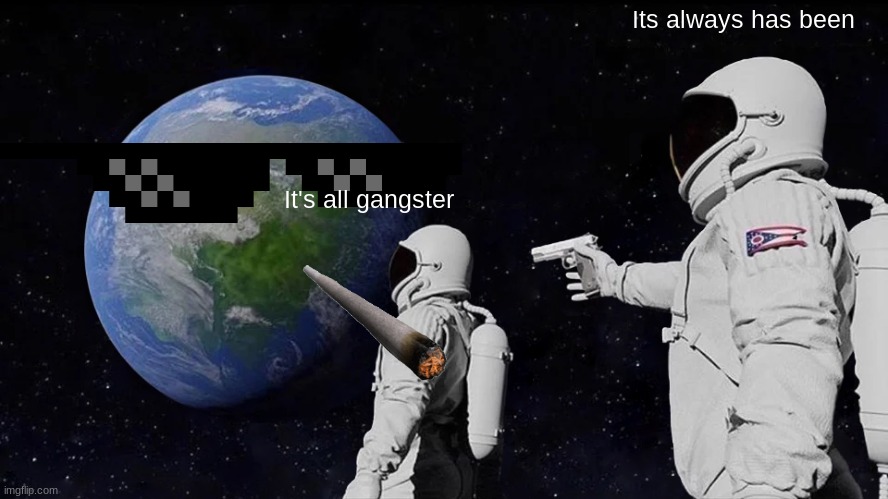 Always Has Been | Its always has been; It's all gangster | image tagged in memes,always has been | made w/ Imgflip meme maker