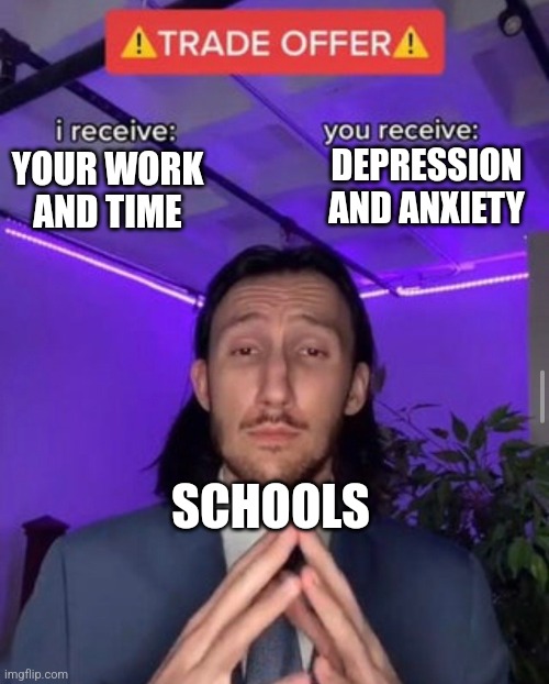 i receive you receive | DEPRESSION AND ANXIETY; YOUR WORK AND TIME; SCHOOLS | image tagged in i receive you receive | made w/ Imgflip meme maker